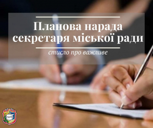 Планова нарада секретаря міської ради: стисло про важливе