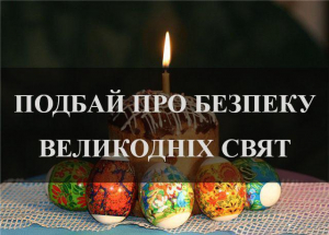Під час святкування Великодня необхідно пам’ятати основні правила пожежної безпеки