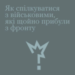 Як спілкуватися з військовими, які щойно прибули з фронту?